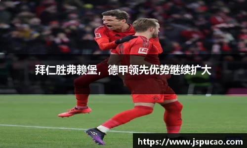 拜仁胜弗赖堡，德甲领先优势继续扩大