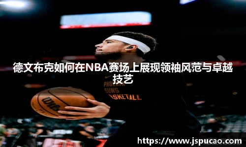 德文布克如何在NBA赛场上展现领袖风范与卓越技艺