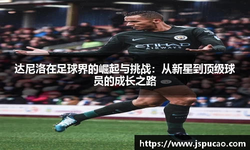 达尼洛在足球界的崛起与挑战：从新星到顶级球员的成长之路