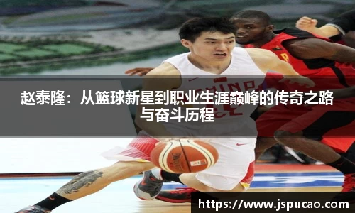 赵泰隆：从篮球新星到职业生涯巅峰的传奇之路与奋斗历程