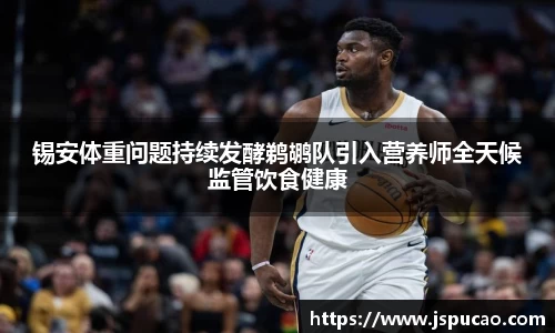 锡安体重问题持续发酵鹈鹕队引入营养师全天候监管饮食健康