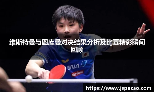 维斯特曼与图库曼对决结果分析及比赛精彩瞬间回顾